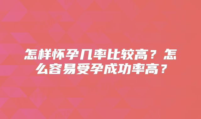 怎样怀孕几率比较高？怎么容易受孕成功率高？