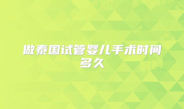 做泰国试管婴儿手术时间多久