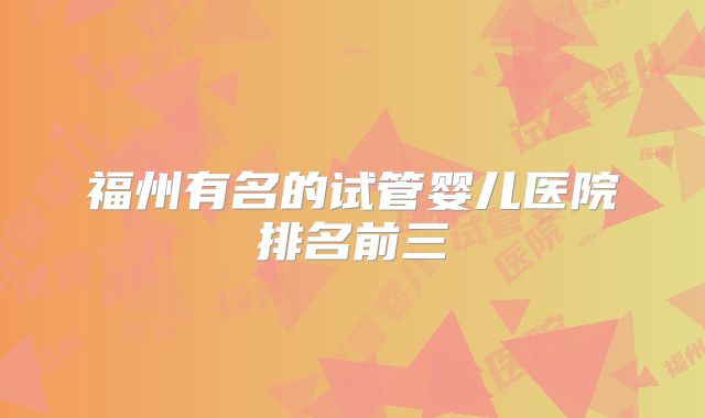 福州有名的试管婴儿医院排名前三