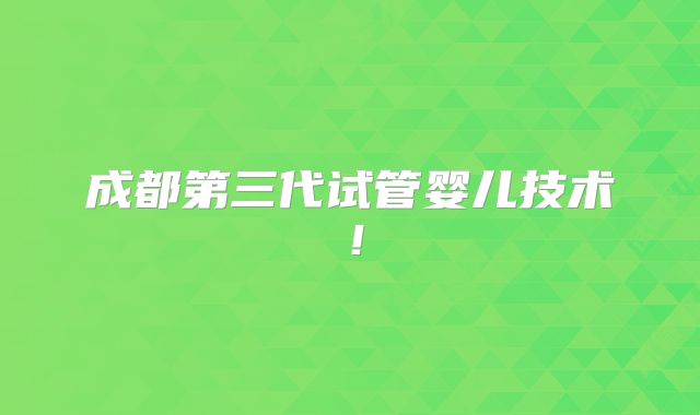 成都第三代试管婴儿技术!