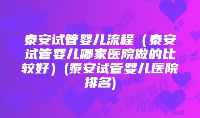 泰安试管婴儿流程（泰安试管婴儿哪家医院做的比较好）(泰安试管婴儿医院排名)