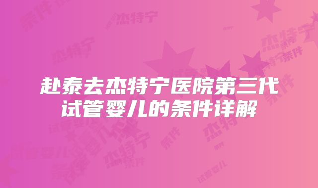 赴泰去杰特宁医院第三代试管婴儿的条件详解