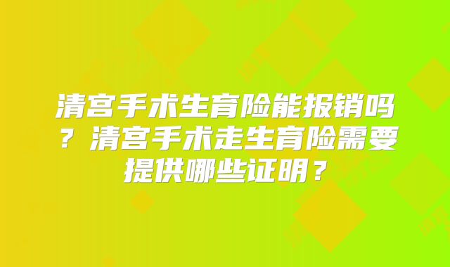 清宫手术生育险能报销吗?清宫手术走生育险需要提供哪些证明?