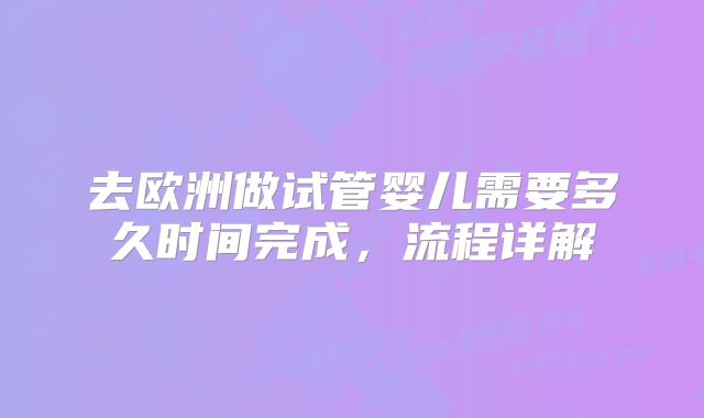 去欧洲做试管婴儿需要多久时间完成，流程详解