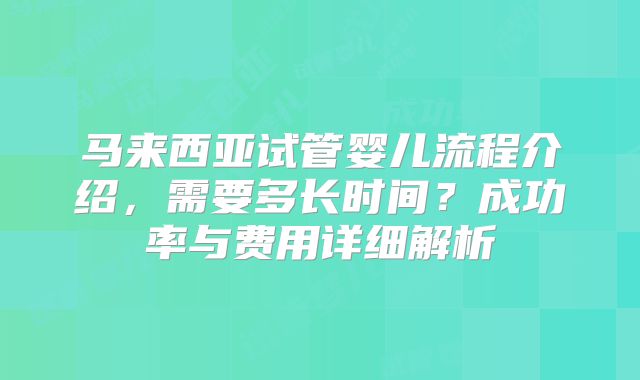 马来西亚试管婴儿流程介绍，需要多长时间？成功率与费用详细解析