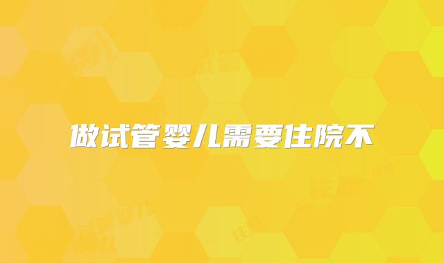 做试管婴儿需要住院不
