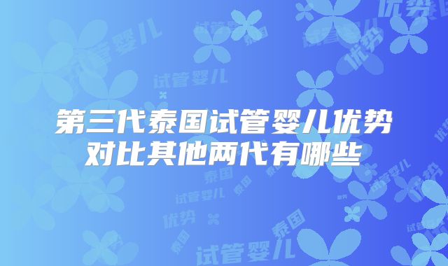 第三代泰国试管婴儿优势对比其他两代有哪些