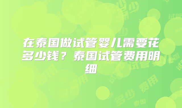 在泰国做试管婴儿需要花多少钱？泰国试管费用明细