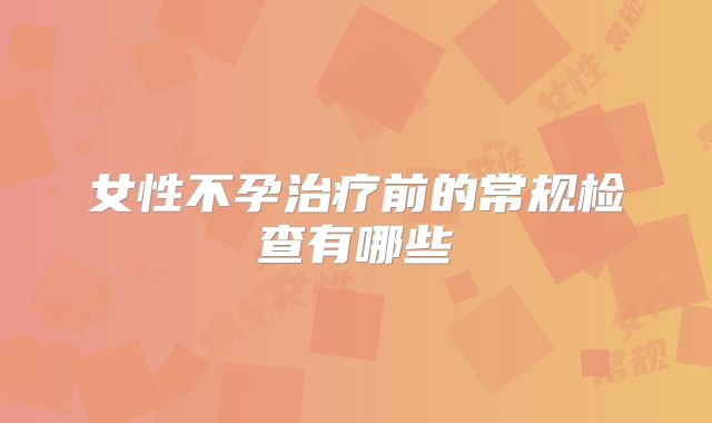 女性不孕治疗前的常规检查有哪些