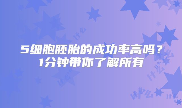 5细胞胚胎的成功率高吗？1分钟带你了解所有