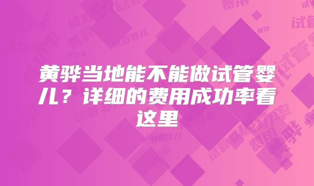 黄骅当地能不能做试管婴儿?详细的费用成功率看这里