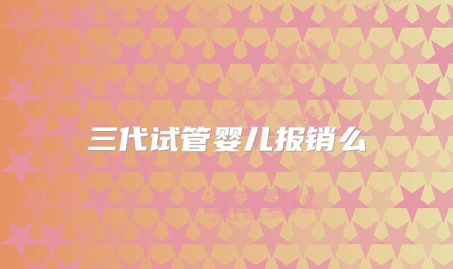 三代试管婴儿报销么