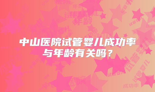 中山医院试管婴儿成功率与年龄有关吗？