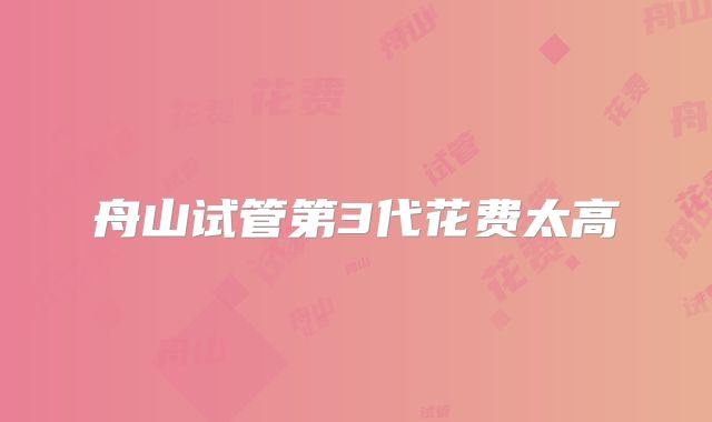 舟山试管第3代花费太高