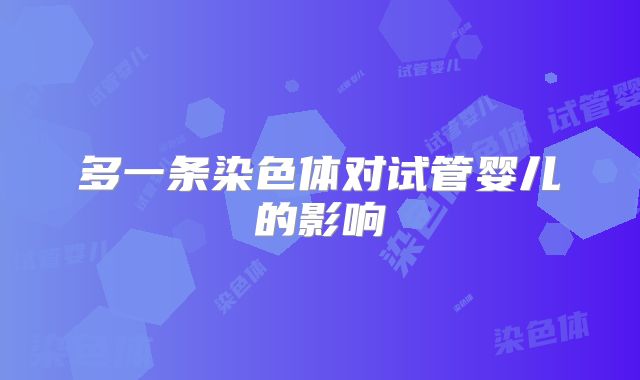 多一条染色体对试管婴儿的影响