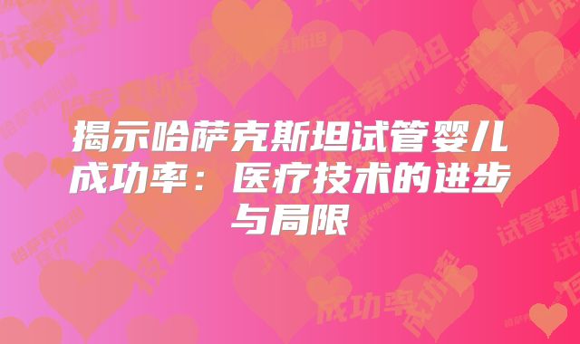 揭示哈萨克斯坦试管婴儿成功率：医疗技术的进步与局限
