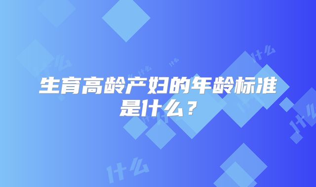 生育高龄产妇的年龄标准是什么？
