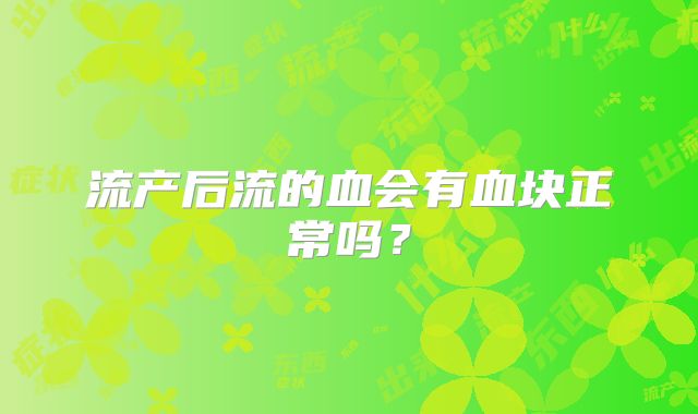 流产后流的血会有血块正常吗?