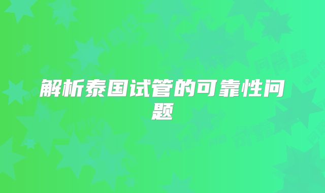 解析泰国试管的可靠性问题