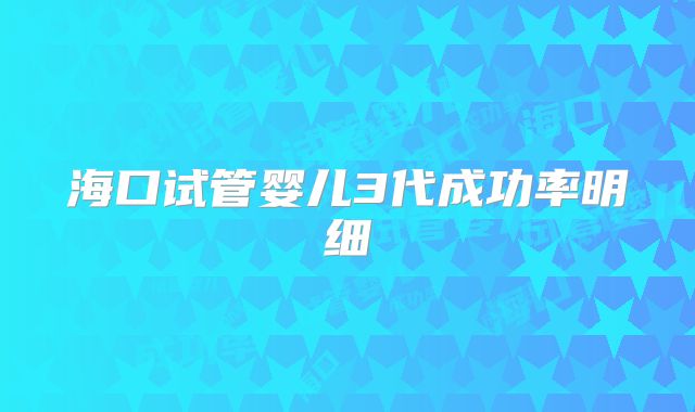 海口试管婴儿3代成功率明细