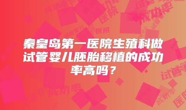 秦皇岛第一医院生殖科做试管婴儿胚胎移植的成功率高吗？