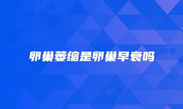 卵巢萎缩是卵巢早衰吗