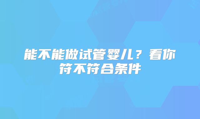 能不能做试管婴儿？看你符不符合条件