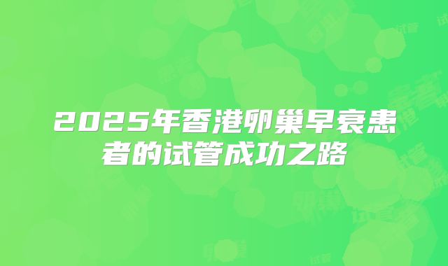 2025年香港卵巢早衰患者的试管成功之路