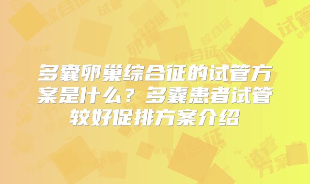 多囊卵巢综合征的试管方案是什么？多囊患者试管较好促排方案介绍
