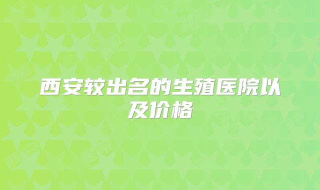 西安较出名的生殖医院以及价格