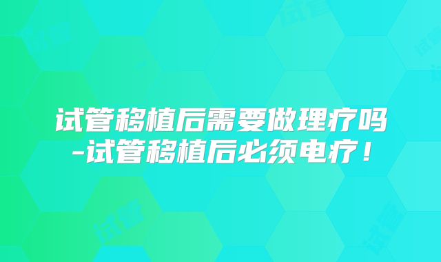 试管移植后需要做理疗吗-试管移植后必须电疗！