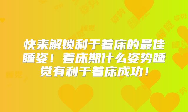 快来解锁利于着床的最佳睡姿！着床期什么姿势睡觉有利于着床成功！