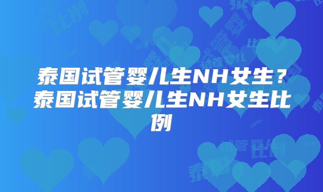 泰国试管婴儿生NH女生？泰国试管婴儿生NH女生比例