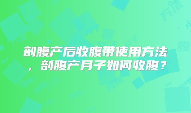 剖腹产后收腹带使用方法，剖腹产月子如何收腹？