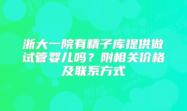 浙大一院有精子库提供做试管婴儿吗?附相关价格及联系方式