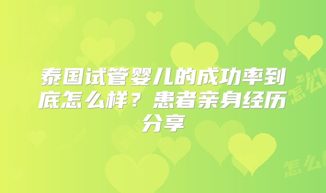 泰国试管婴儿的成功率到底怎么样？患者亲身经历分享