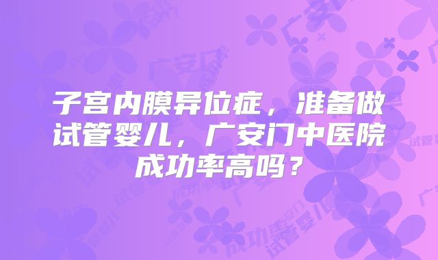 子宫内膜异位症，准备做试管婴儿，广安门中医院成功率高吗？