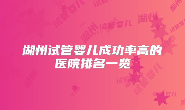 湖州试管婴儿成功率高的医院排名一览