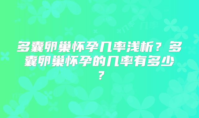 多囊卵巢怀孕几率浅析?多囊卵巢怀孕的几率有多少?