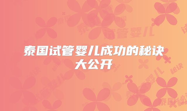 泰国试管婴儿成功的秘诀大公开