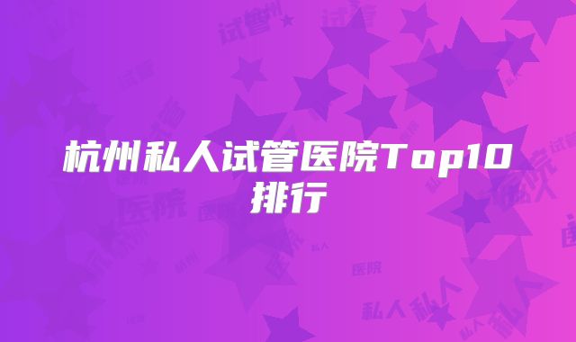 杭州私人试管医院Top10排行