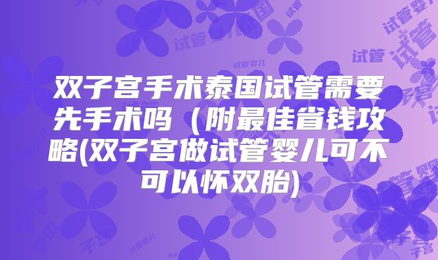 双子宫手术泰国试管需要先手术吗（附最佳省钱攻略(双子宫做试管婴儿可不可以怀双胎)
