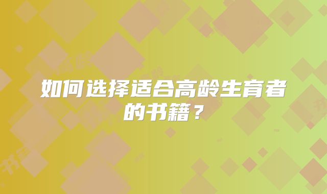 如何选择适合高龄生育者的书籍?