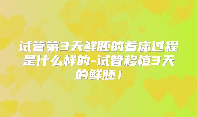 试管第3天鲜胚的着床过程是什么样的-试管移植3天的鲜胚！