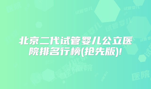北京二代试管婴儿公立医院排名行榜(抢先版)!