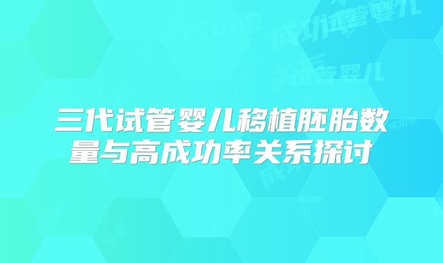 三代试管婴儿移植胚胎数量与高成功率关系探讨
