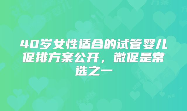 40岁女性适合的试管婴儿促排方案公开，微促是常选之一