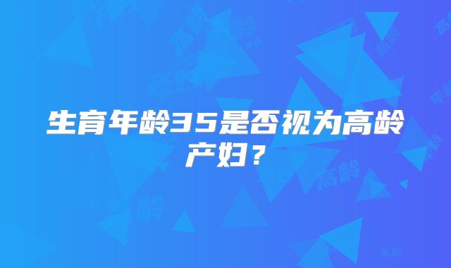 生育年龄35是否视为高龄产妇?