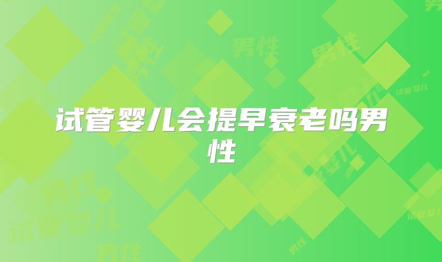 试管婴儿会提早衰老吗男性