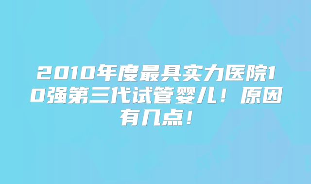 2010年度最具实力医院10强第三代试管婴儿！原因有几点！